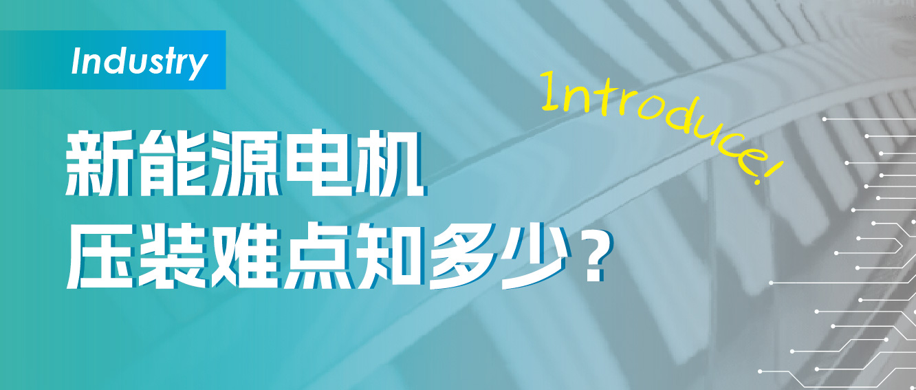 新能源电机压装难点知多少？