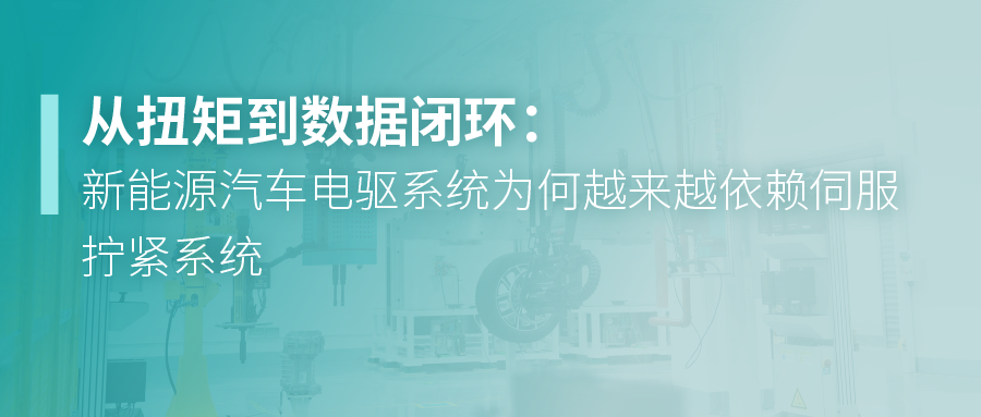 从扭矩到数据闭环：新能源汽车电驱系统为何越来越依赖伺服拧紧系统