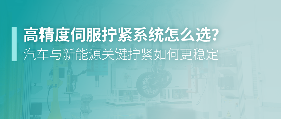 高精度伺服拧紧系统怎么选？汽车与新能源关键拧紧如何更稳定