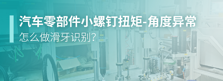 汽车零部件小螺钉扭矩-角度异常，怎么做滑牙识别？