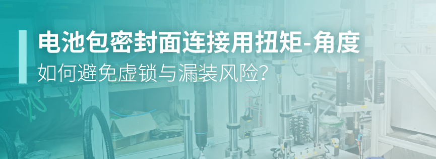 电池包密封面连接用扭矩-角度，如何避免虚锁与漏装风险？