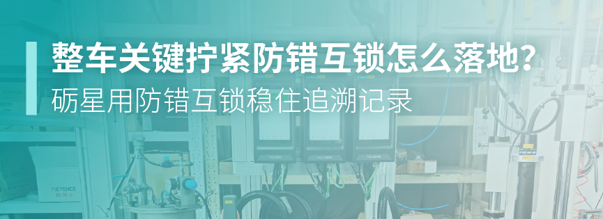 整车关键拧紧防错互锁怎么落地？砺星用防错互锁稳住追溯记录