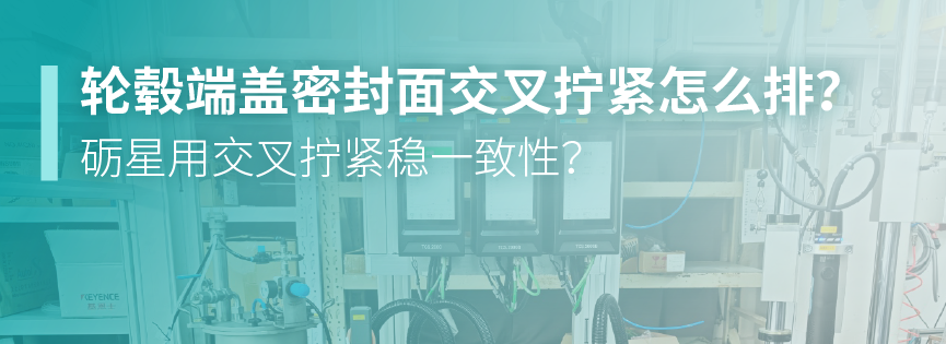 轮毂端盖密封面交叉拧紧怎么排？砺星用交叉拧紧稳一致性？