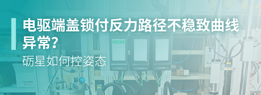 电驱端盖锁付反力路径不稳致曲线异常？砺星如何控姿态