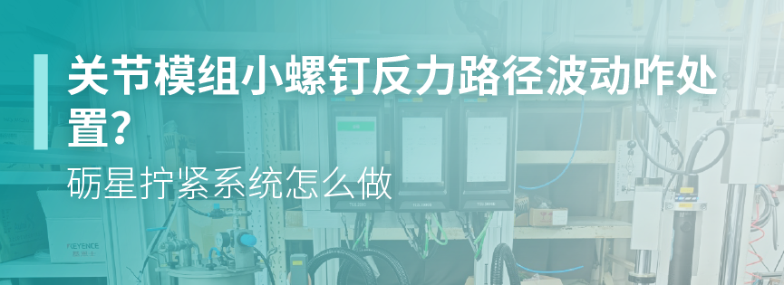 关节模组小螺钉反力路径波动咋处置？砺星拧紧系统怎么做